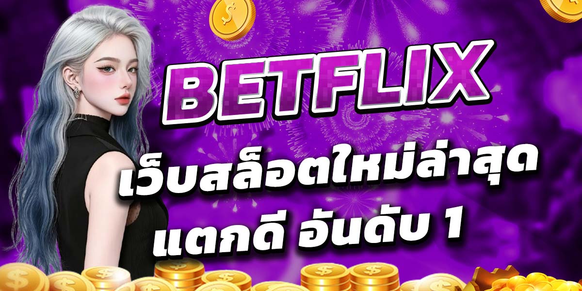 BETFLIX | เว็บสล็อตใหม่ล่าสุด แตกดี อันดับ 1