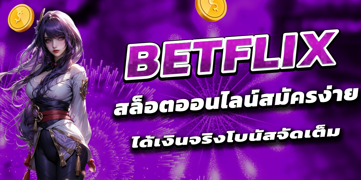 BETFLIX สล็อตออนไลน์สมัครง่าย ได้เงินจริงโบนัสจัดเต็ม