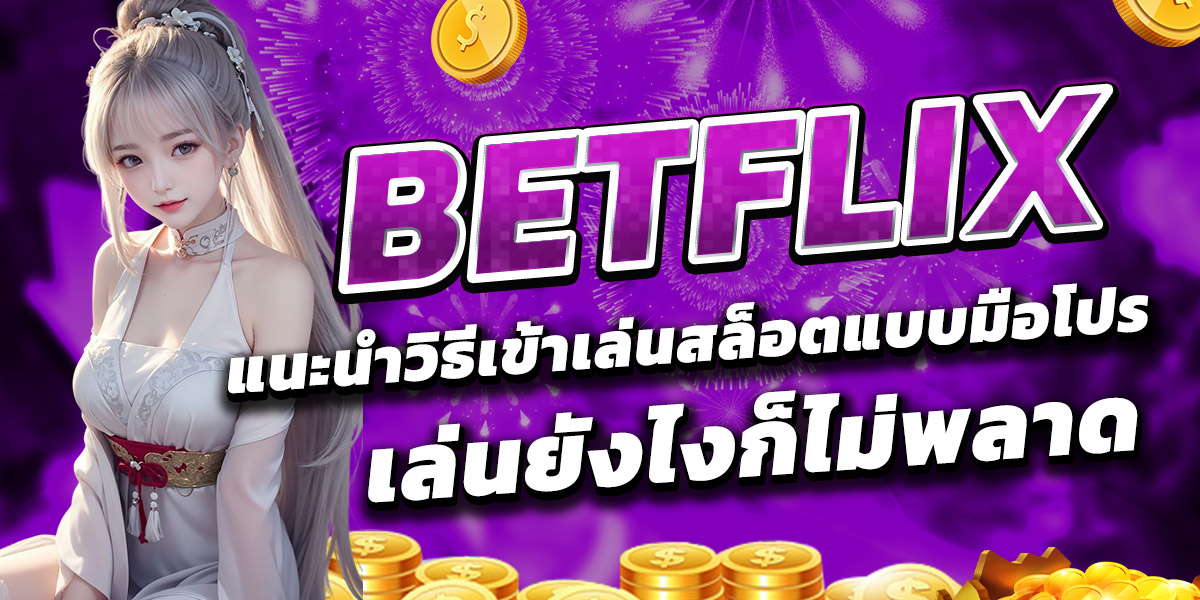 BETFLIX แนะนำวิธีเข้าเล่นสล็อตแบบมือโปร เล่นยังไงก็ไม่พลาด