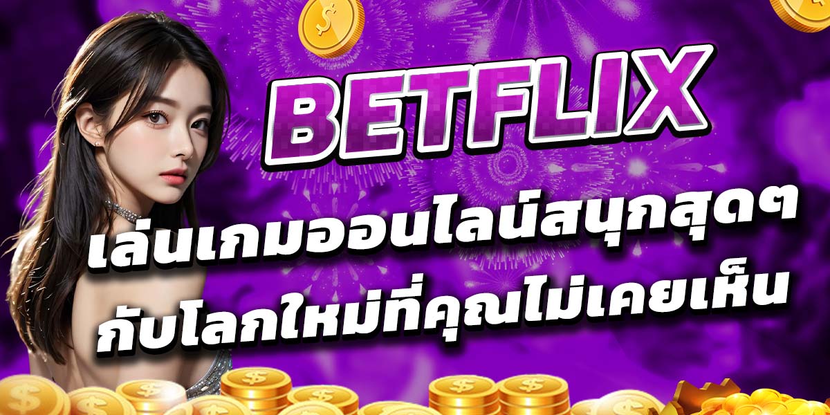 BETFLIX เล่นเกมออนไลน์สนุกสุดๆ กับโลกใหม่ที่คุณไม่เคยเห็น