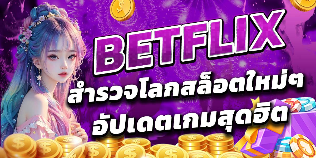 สำรวจโลกสล็อตใหม่ๆ BETFLIX อัปเดตเกมสุดฮิต