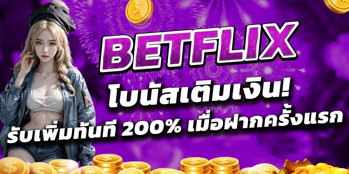 BETFLIX โบนัสเติมเงิน! รับเพิ่มทันที 200% เมื่อฝากครั้งแรก