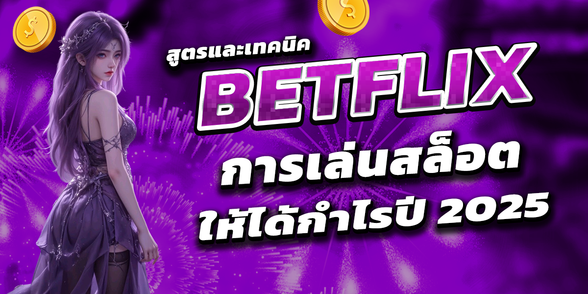 สูตรและเทคนิค BETFLIX การเล่นสล็อตให้ได้กำไรปี 2025