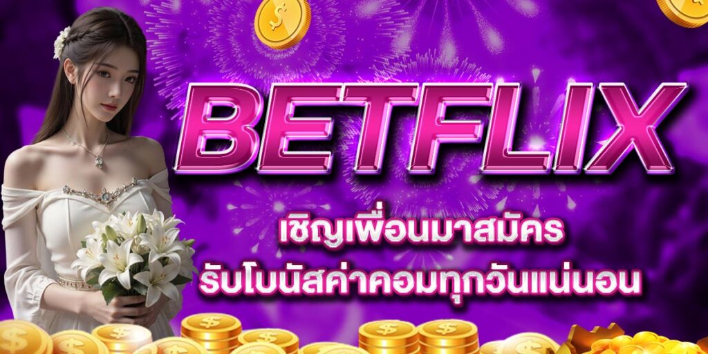 BETFLIX เชิญเพื่อนมาสมัคร รับโบนัสค่าคอมทุกวันแน่นอน